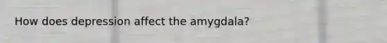 How does depression affect the amygdala?