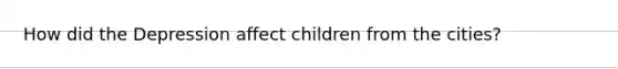 How did the Depression affect children from the cities?
