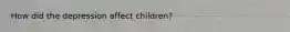 How did the depression affect children?