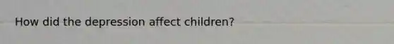 How did the depression affect children?