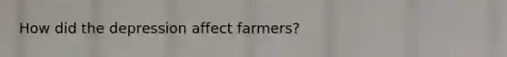 How did the depression affect farmers?