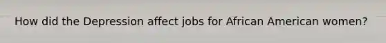 How did the Depression affect jobs for African American women?