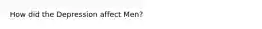 How did the Depression affect Men?