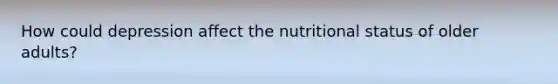 How could depression affect the nutritional status of older adults?