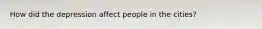 How did the depression affect people in the cities?