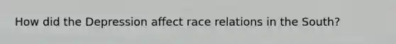How did the Depression affect race relations in the South?