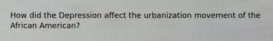 How did the Depression affect the urbanization movement of the African American?