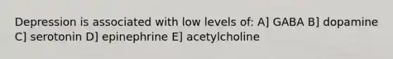 Depression is associated with low levels of: A] GABA B] dopamine C] serotonin D] epinephrine E] acetylcholine