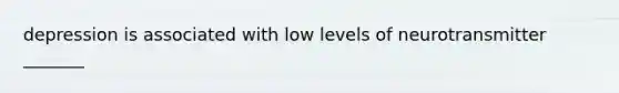 depression is associated with low levels of neurotransmitter _______