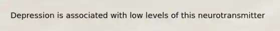 Depression is associated with low levels of this neurotransmitter
