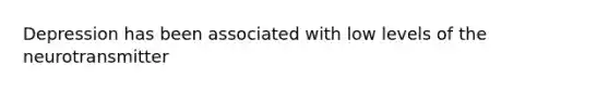 Depression has been associated with low levels of the neurotransmitter