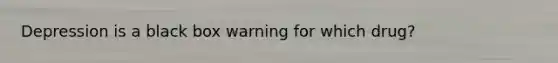 Depression is a black box warning for which drug?