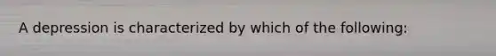 A depression is characterized by which of the following: