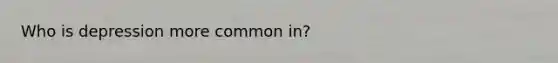 Who is depression more common in?