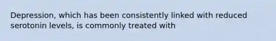 Depression, which has been consistently linked with reduced serotonin levels, is commonly treated with