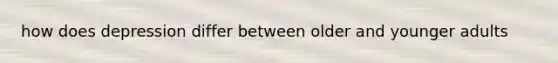 how does depression differ between older and younger adults
