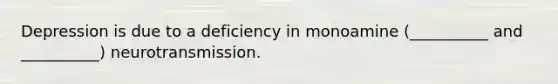 Depression is due to a deficiency in monoamine (__________ and __________) neurotransmission.