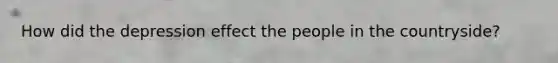 How did the depression effect the people in the countryside?