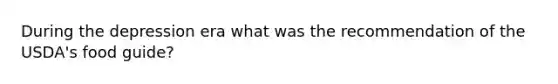During the depression era what was the recommendation of the USDA's food guide?