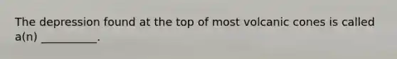 The depression found at the top of most volcanic cones is called a(n) __________.