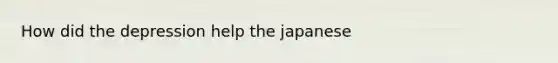 How did the depression help the japanese