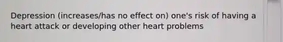 Depression (increases/has no effect on) one's risk of having a heart attack or developing other heart problems