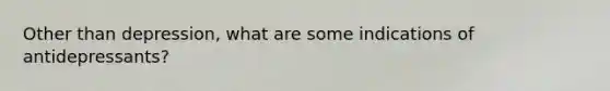Other than depression, what are some indications of antidepressants?