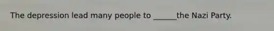 The depression lead many people to ______the Nazi Party.