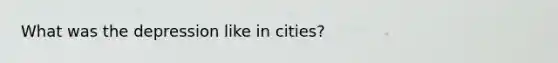 What was the depression like in cities?