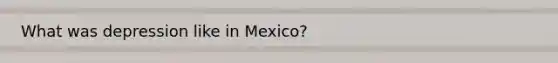 What was depression like in Mexico?