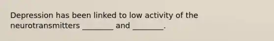 Depression has been linked to low activity of the neurotransmitters ________ and ________.