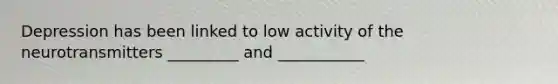 Depression has been linked to low activity of the neurotransmitters _________ and ___________