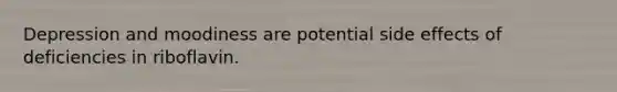 Depression and moodiness are potential side effects of deficiencies in riboflavin.
