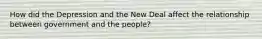 How did the Depression and the New Deal affect the relationship between government and the people?