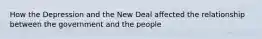 How the Depression and the New Deal affected the relationship between the government and the people