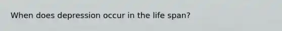When does depression occur in the life span?