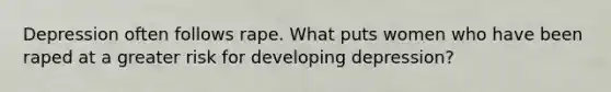 Depression often follows rape. What puts women who have been raped at a greater risk for developing depression?