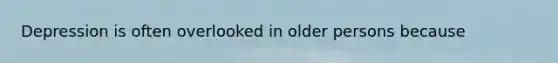 Depression is often overlooked in older persons because