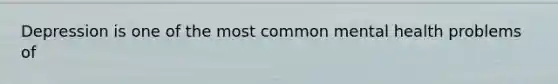 Depression is one of the most common mental health problems of