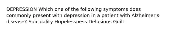 DEPRESSION Which one of the following symptoms does commonly present with depression in a patient with Alzheimer's disease? Suicidality Hopelessness Delusions Guilt