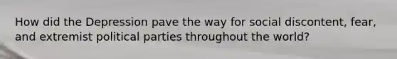 How did the Depression pave the way for social discontent, fear, and extremist political parties throughout the world?