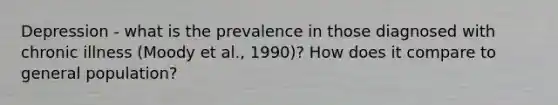 Depression - what is the prevalence in those diagnosed with chronic illness (Moody et al., 1990)? How does it compare to general population?