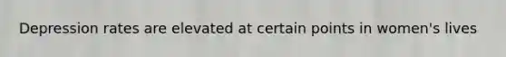 Depression rates are elevated at certain points in women's lives