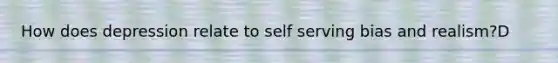 How does depression relate to self serving bias and realism?D