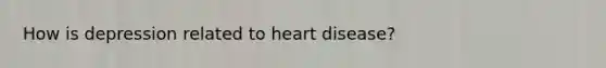 How is depression related to heart disease?