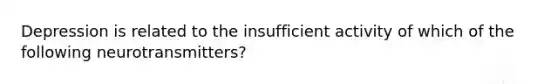 Depression is related to the insufficient activity of which of the following neurotransmitters?