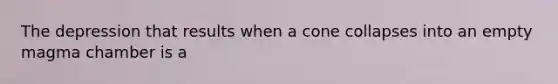 The depression that results when a cone collapses into an empty magma chamber is a