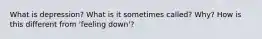 What is depression? What is it sometimes called? Why? How is this different from 'feeling down'?