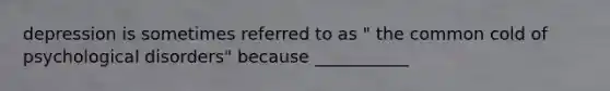 depression is sometimes referred to as " the common cold of psychological disorders" because ___________