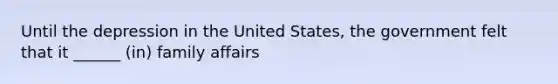 Until the depression in the United States, the government felt that it ______ (in) family affairs